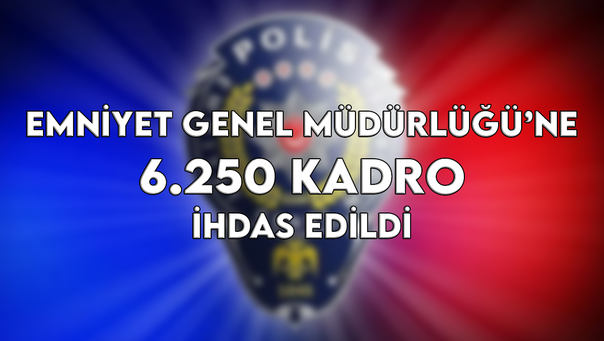 Emniyet Genel Müdürlüğü’ne 6.250 yeni kadro açılıyor